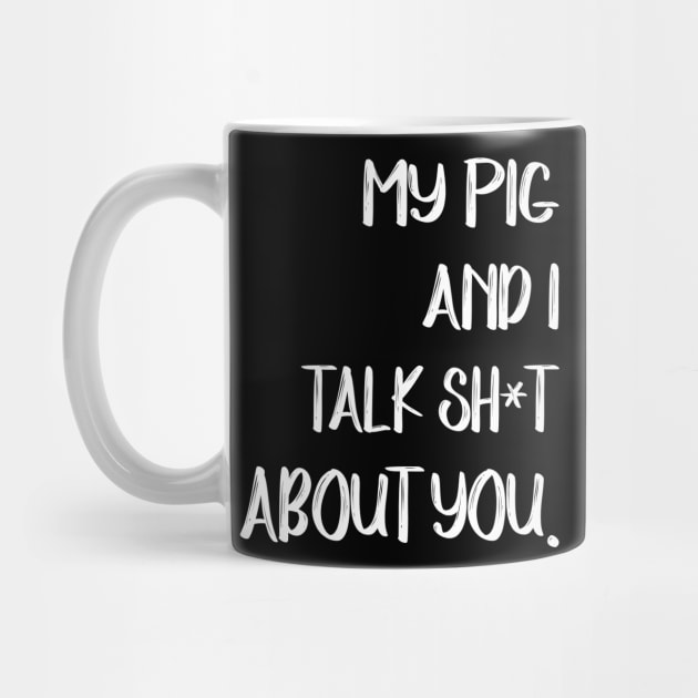 My Pig And I Talk Shit About You by gotravele store